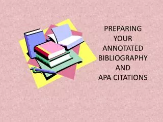 PREPARING YOUR ANNOTATED BIBLIOGRAPHY AND APA CITATIONS