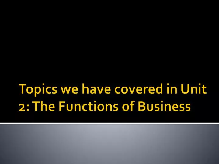 topics we have covered in unit 2 the functions of business