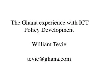 The Ghana experience with ICT Policy Development William Tevie tevie@ghana