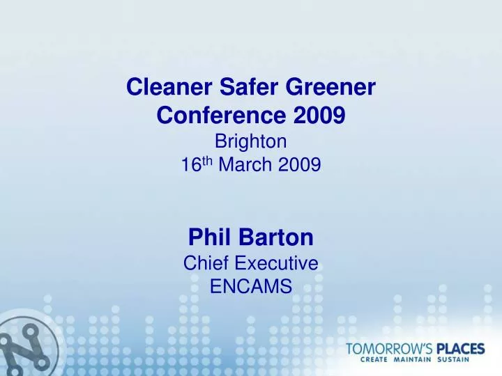 cleaner safer greener conference 2009 brighton 16 th march 2009 phil barton chief executive encams