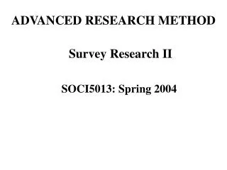 ADVANCED RESEARCH METHOD Survey Research II SOCI5013: Spring 2004