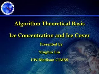 Algorithm Theoretical Basis Ice Concentration and Ice Cover Presented by Yinghui Liu