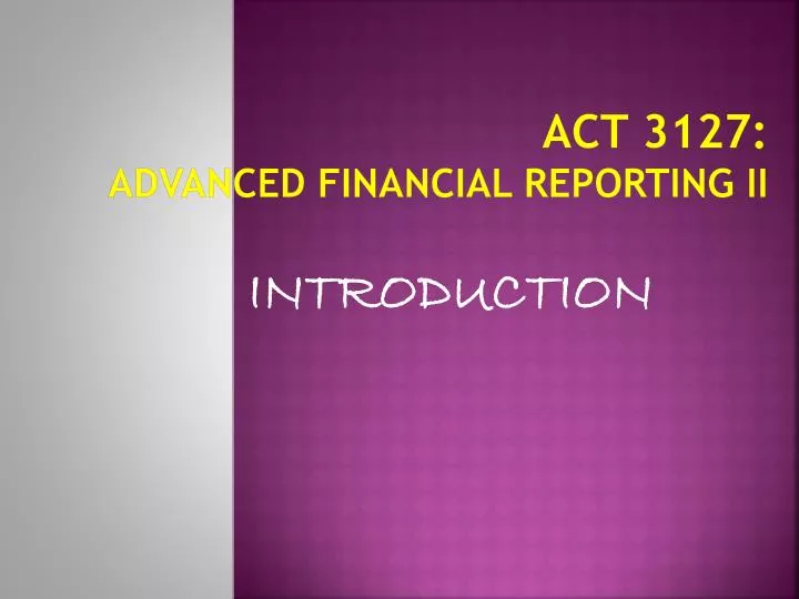 act 3127 advanced financial reporting ii