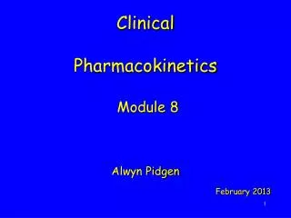 Clinical Pharmacokinetics Module 8 Alwyn Pidgen February 2013