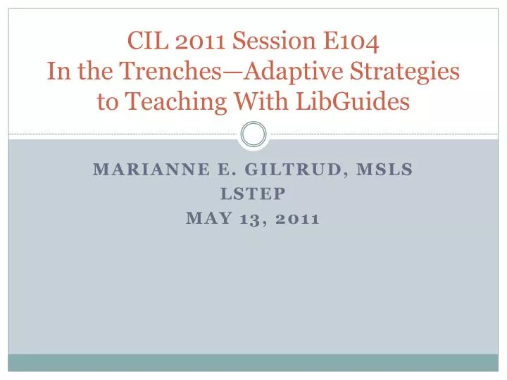 cil 2011 session e104 in the trenches adaptive strategies to teaching with libguides