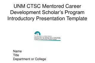 UNM CTSC Mentored Career Development Scholar’s Program Introductory Presentation Template