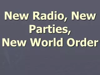 New Radio, New Parties, New World Order
