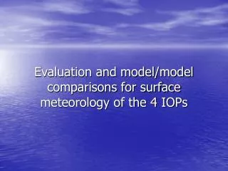 Evaluation and model/model comparisons for surface meteorology of the 4 IOPs