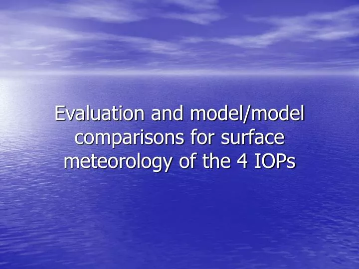 evaluation and model model comparisons for surface meteorology of the 4 iops