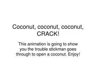 Coconut, coconut, coconut, CRACK!