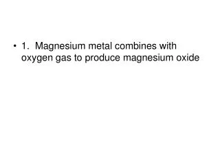 1. Magnesium metal combines with oxygen gas to produce magnesium oxide