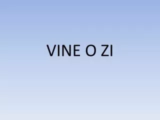 vine o zi