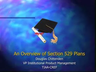 An Overview of Section 529 Plans Douglas Chittenden VP Institutional Product Management TIAA-CREF