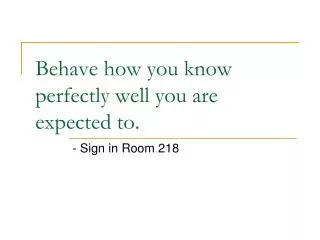 Behave how you know perfectly well you are expected to.