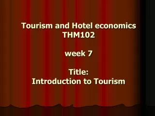 Tourism and Hotel economics THM102 week 7 Title: Introduction to Tourism