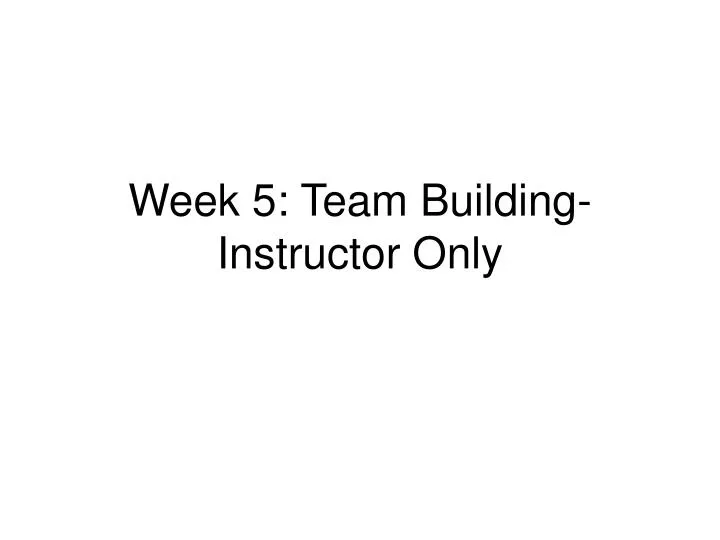 week 5 team building instructor only