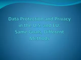 Data Protection and Privacy in the U.S. and EU: Same Goals, Different Methods