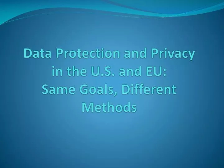 data protection and privacy in the u s and eu same goals different methods