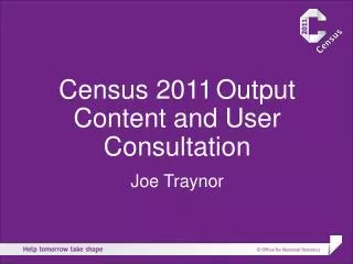 Census 2011 Output Content and User Consultation Joe Traynor