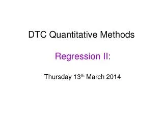 DTC Quantitative Methods Regression II: Thursday 13 th March 2014