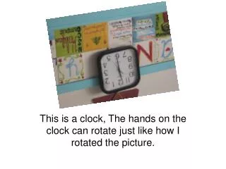 This is a clock, The hands on the clock can rotate just like how I rotated the picture.