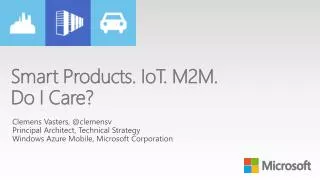 Smart Products. IoT . M2M. Do I Care?