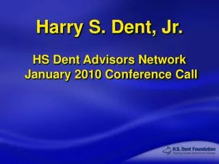 Harry S. Dent, Jr. HS Dent Advisors Network January 2010 Conference Call