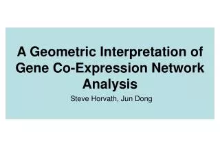 A Geometric Interpretation of Gene Co-Expression Network Analysis Steve Horvath, Jun Dong