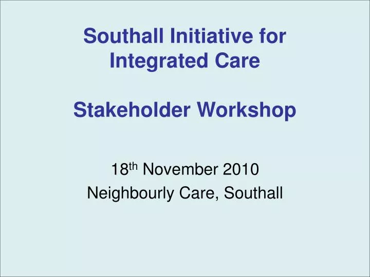 southall initiative for integrated care stakeholder workshop