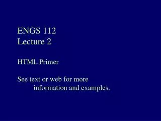 ENGS 112 Lecture 2 HTML Primer See text or web for more 	information and examples.