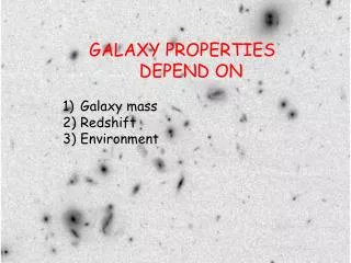 GALAXY PROPERTIES DEPEND ON Galaxy mass Redshift Environment