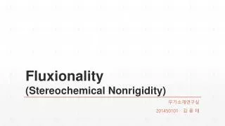 Fluxionality ( Stereochemical Nonrigidity )