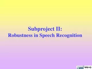 Subproject II: Robustness in Speech Recognition
