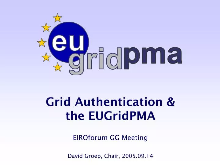 grid authentication the eugridpma eiroforum gg meeting david groep chair 2005 09 14