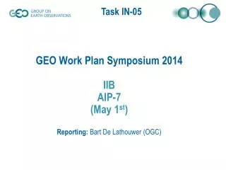GEO Work Plan Symposium 2014 IIB AIP-7 (May 1 st ) Reporting: Bart De Lathouwer (OGC)