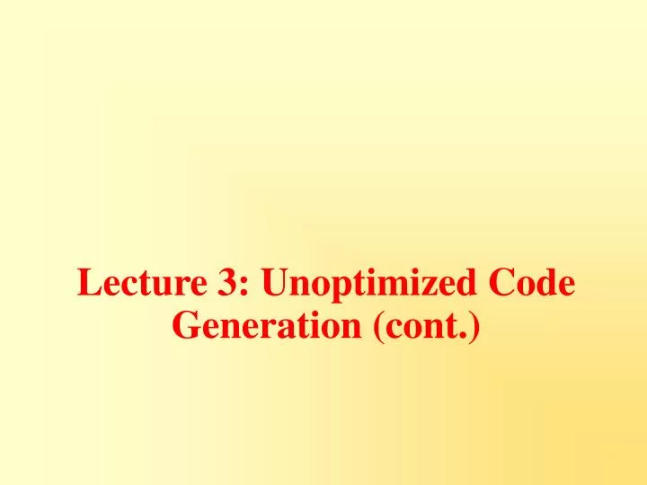 lecture 3 unoptimized code generation cont