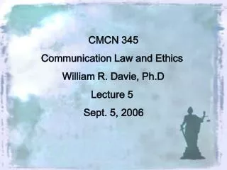 CMCN 345 Communication Law and Ethics William R. Davie, Ph.D Lecture 5 Sept. 5, 2006