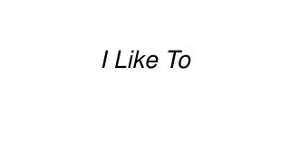 i like to
