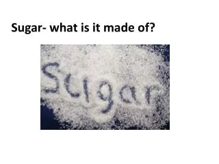 Sugar- what is it made of?