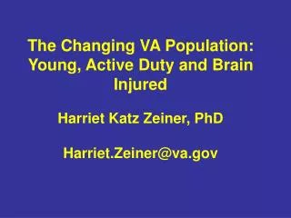 The Changing VA Population: Young, Active Duty and Brain Injured Harriet Katz Zeiner, PhD