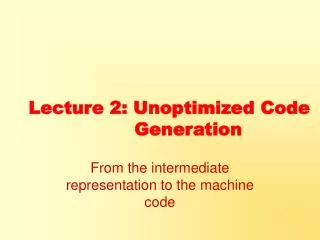 Lecture 2: Unoptimized Code 	 Generation