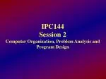 IPC144 Session 2 Computer Organization, Problem Analysis and Program Design - slide 1