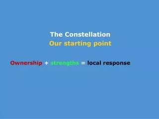 The Constellation Our starting point Ownership + strengths = local response