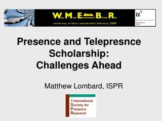 Presence and Telepresnce Scholarship: Challenges Ahead