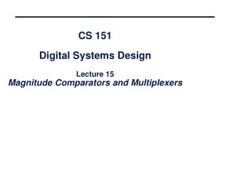 CS 151 Digital Systems Design Lecture 15 Magnitude Comparators and Multiplexers