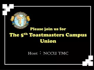 Please join us for The 5 th Toastmasters Campus Union Host ? NCCU TMC
