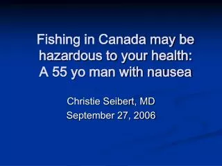 Fishing in Canada may be hazardous to your health: A 55 yo man with nausea
