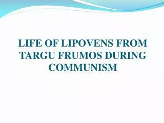 LIFE OF LIPOVENS FROM TARGU FRUMOS DURING COMMUNISM
