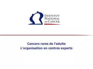 Cancers rares de l’adulte L’organisation en centres experts