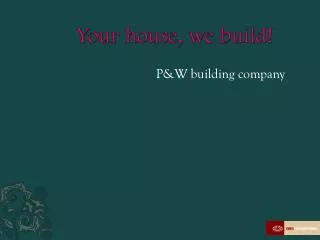 Your house, we build!